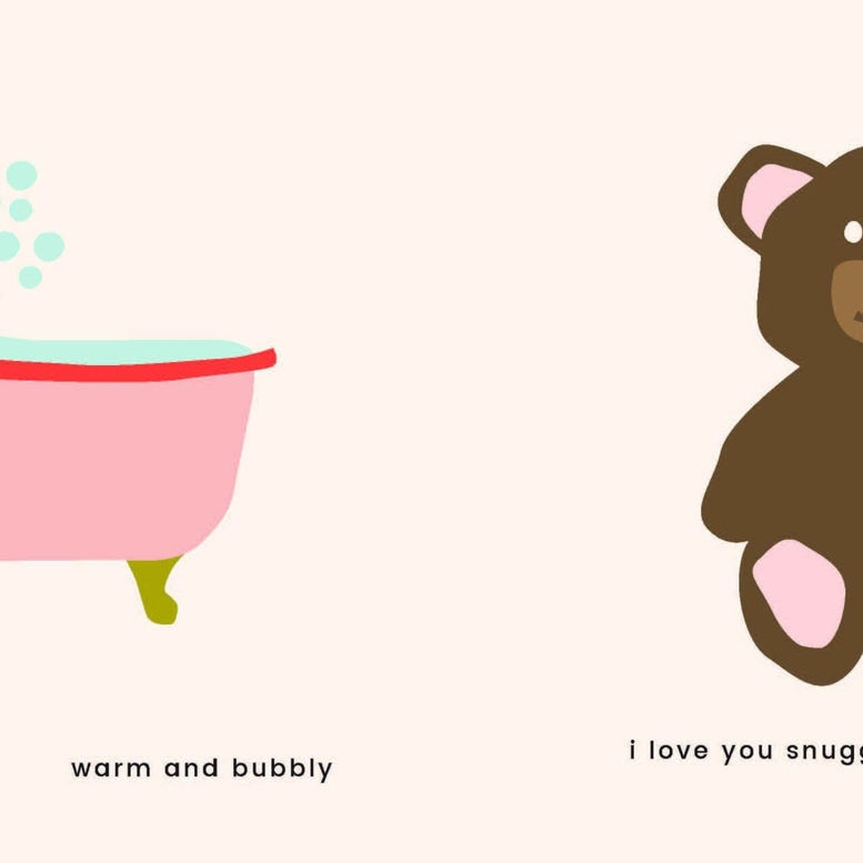 "An interior page from a children's book featuring an illustration of a pink bathtub with yellow feet and green bubbles on the left with the text 'i love you bathtub' and 'warm and bubbly', and on the right side, an illustration of a brown teddy bear with pink paw pads and ears, with the text 'i love you snuggles from my stuffy'."
